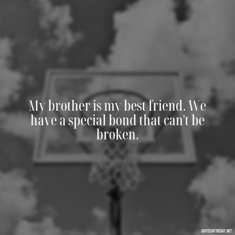 My brother is my best friend. We have a special bond that can't be broken. - A Brothers Love Quotes