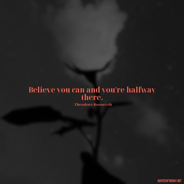 Believe you can and you're halfway there. - Short Quotes On Determination