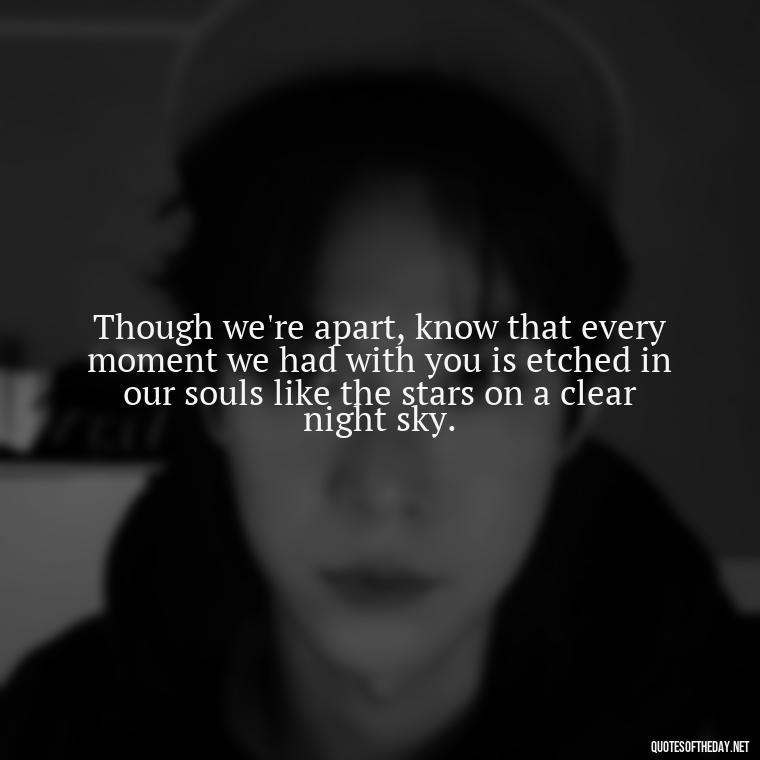 Though we're apart, know that every moment we had with you is etched in our souls like the stars on a clear night sky. - Short Father'S Day In Heaven Quotes