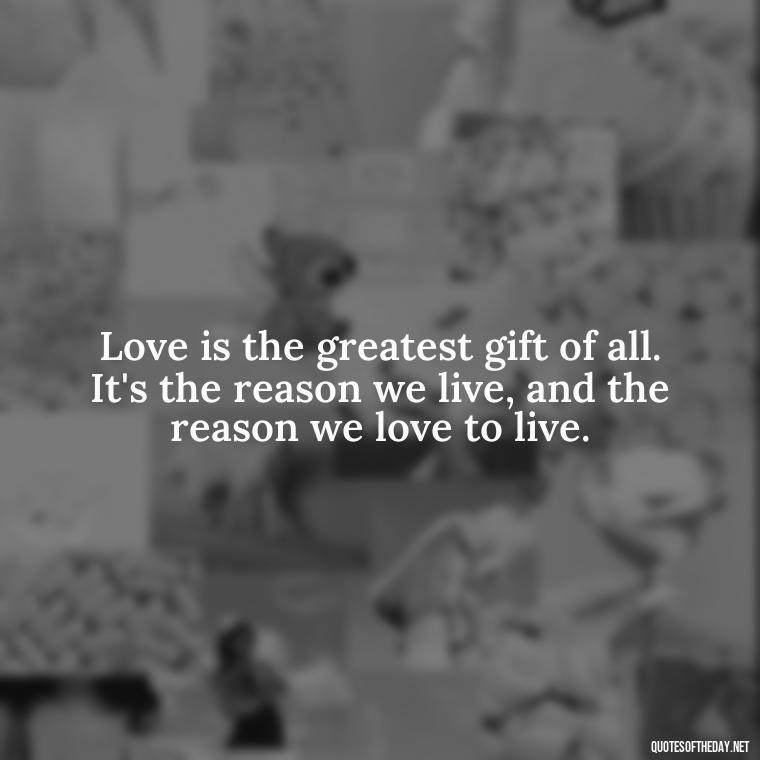 Love is the greatest gift of all. It's the reason we live, and the reason we love to live. - Love Passion Quotes For Him