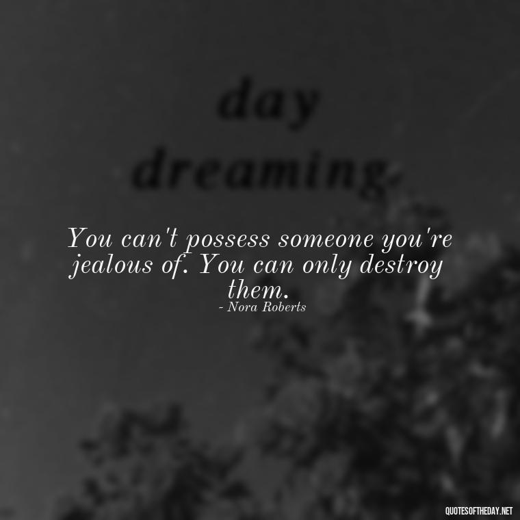 You can't possess someone you're jealous of. You can only destroy them. - Quotes About Jealousy Love