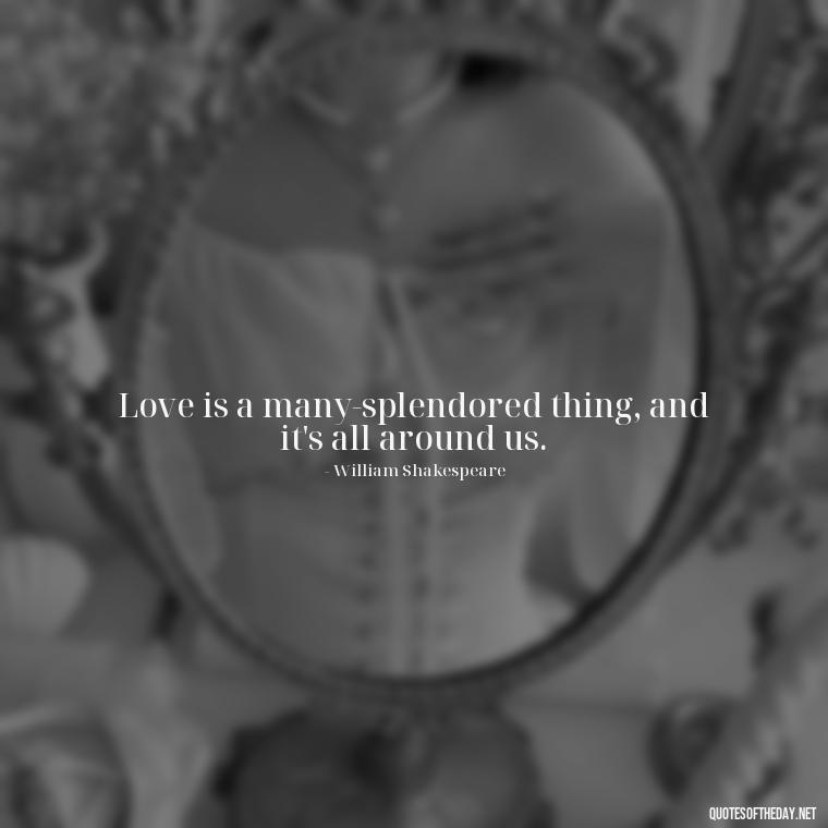 Love is a many-splendored thing, and it's all around us. - Famous Quotes Of Shakespeare On Love