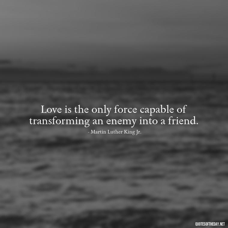 Love is the only force capable of transforming an enemy into a friend. - Images Of Black Love Quotes