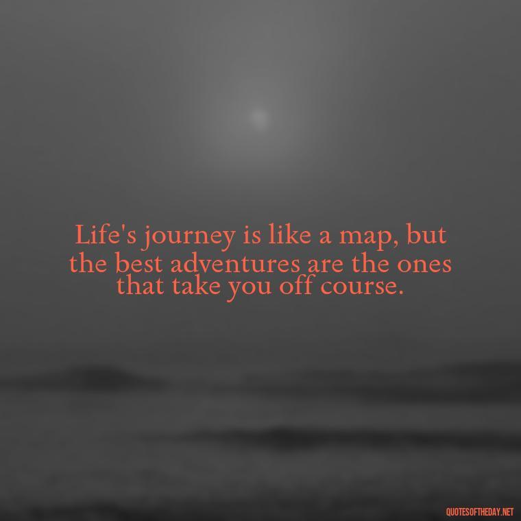 Life's journey is like a map, but the best adventures are the ones that take you off course. - Adventure Short Quotes