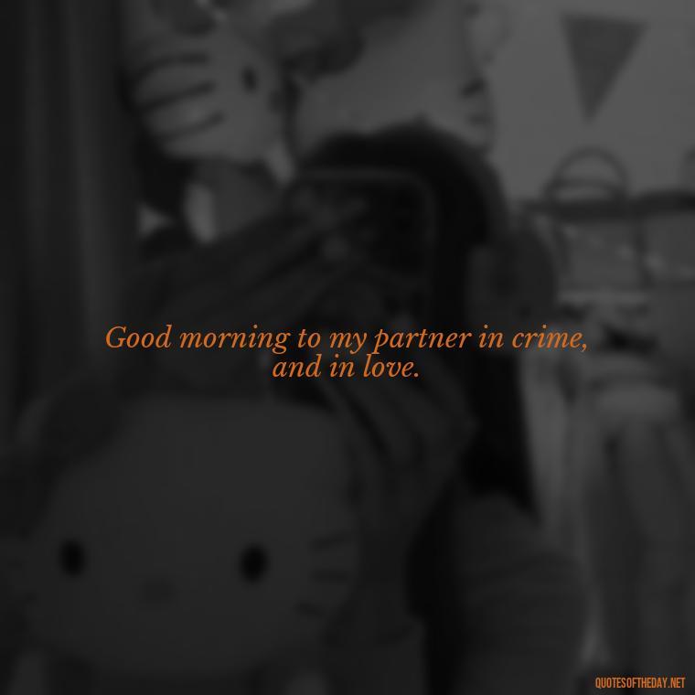 Good morning to my partner in crime, and in love. - I Love You Good Morning Quotes