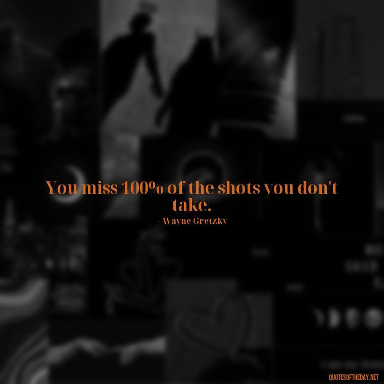 You miss 100% of the shots you don't take. - Short Motivational Workout Quotes