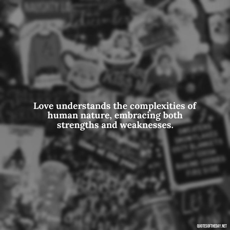 Love understands the complexities of human nature, embracing both strengths and weaknesses. - Love Quotes Understanding