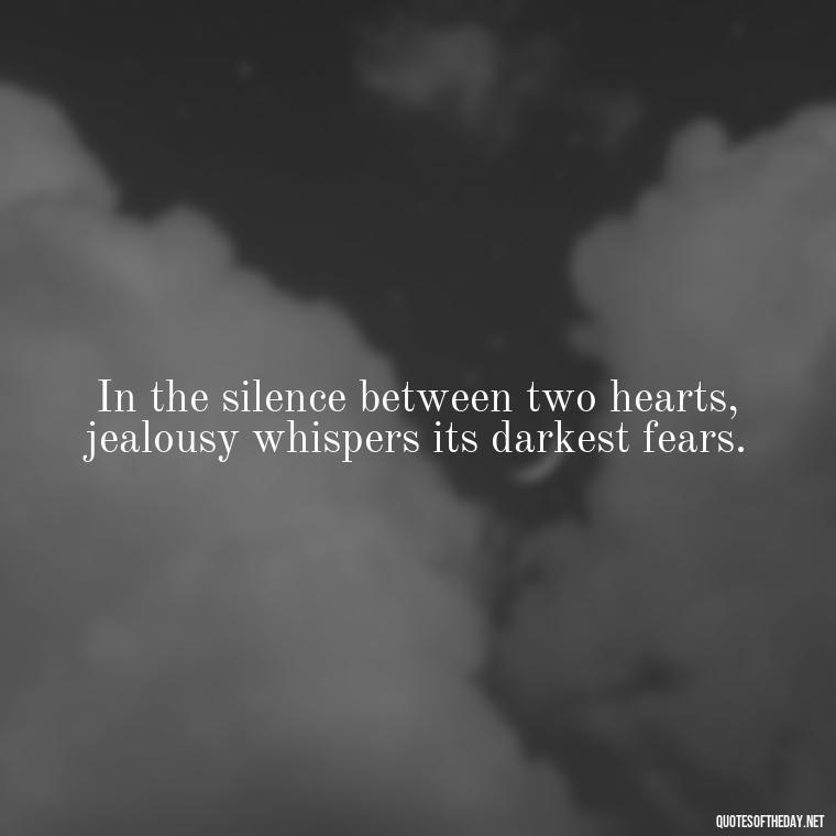 In the silence between two hearts, jealousy whispers its darkest fears. - Quotes About Love And Jealousy