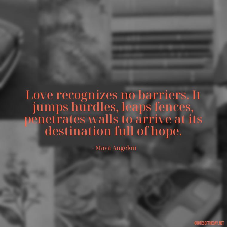 Love recognizes no barriers. It jumps hurdles, leaps fences, penetrates walls to arrive at its destination full of hope. - Quotes About Love And Loneliness