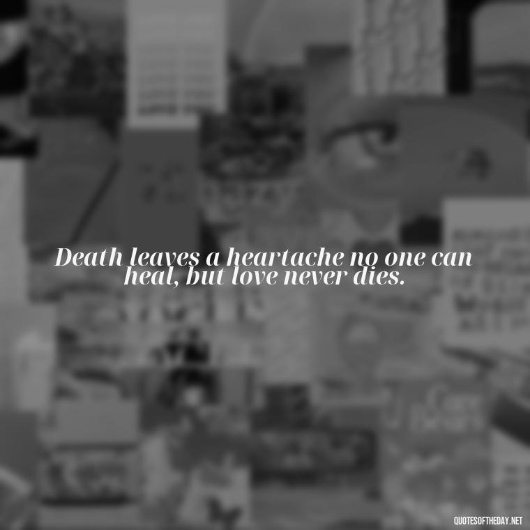 Death leaves a heartache no one can heal, but love never dies. - Death Quotes For Loved One