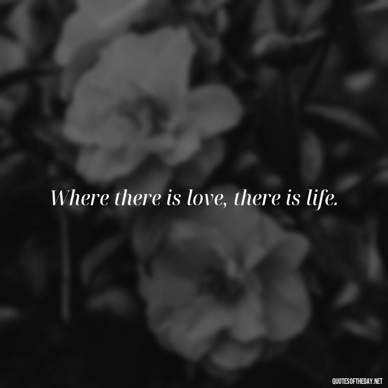 Where there is love, there is life. - Quotes For Long Lasting Love