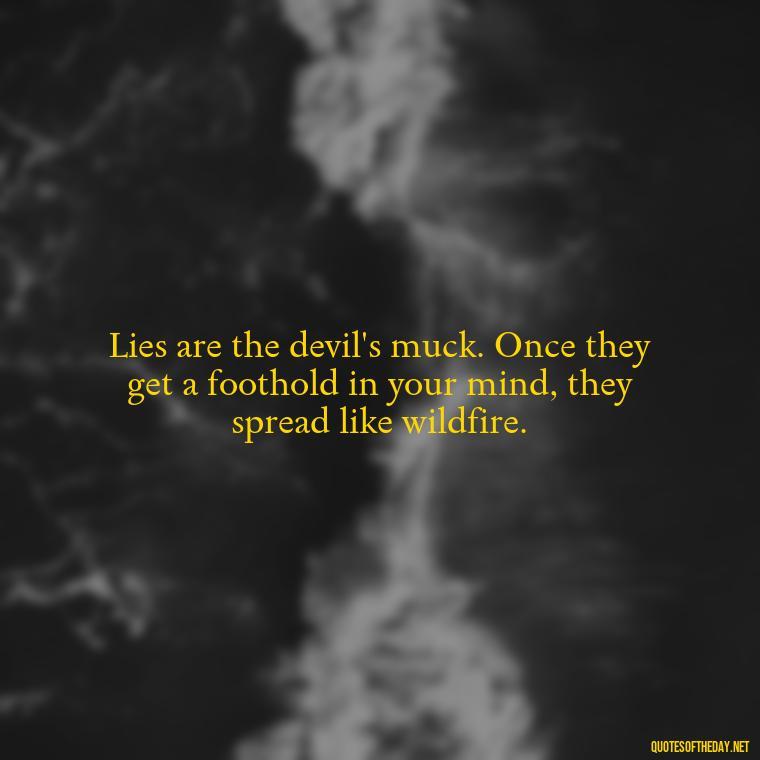 Lies are the devil's muck. Once they get a foothold in your mind, they spread like wildfire. - Love Lying Quotes