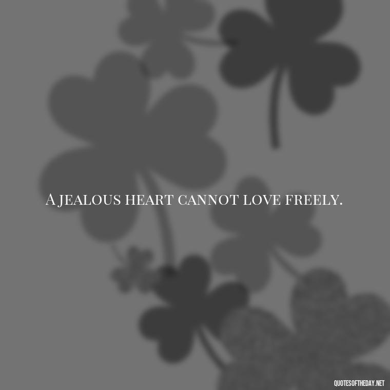 A jealous heart cannot love freely. - Jealousy Quotes About Love