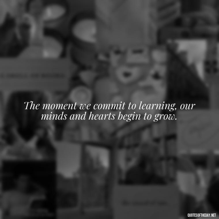 The moment we commit to learning, our minds and hearts begin to grow. - Short Quotes About Learning