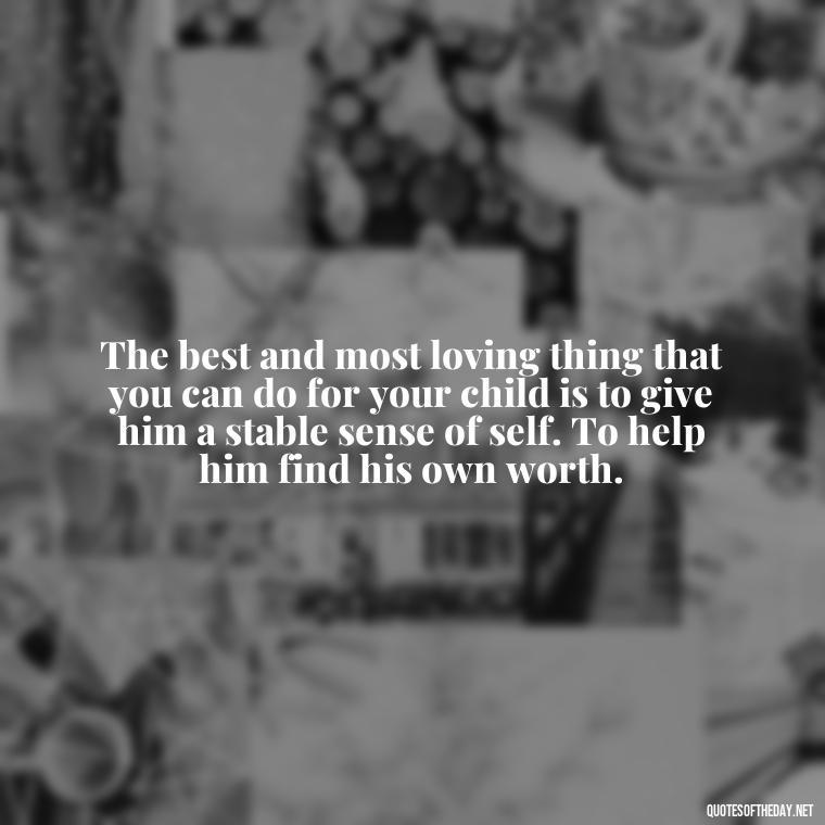 The best and most loving thing that you can do for your child is to give him a stable sense of self. To help him find his own worth. - Love Me For What I Am Quotes