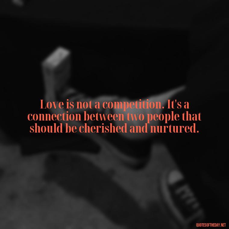 Love is not a competition. It's a connection between two people that should be cherished and nurtured. - Quotes About Love And Betrayal