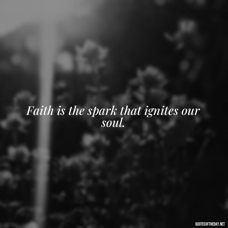 Faith is the spark that ignites our soul. - Positive Short Faith Quotes