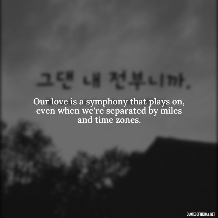 Our love is a symphony that plays on, even when we're separated by miles and time zones. - Love Quotes For Her In Long Distance Relationship