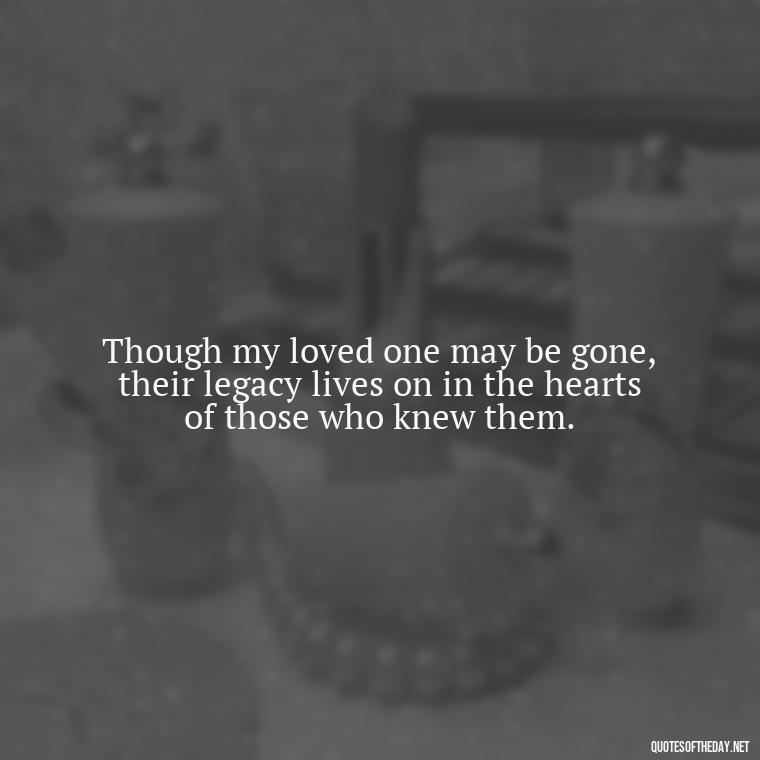 Though my loved one may be gone, their legacy lives on in the hearts of those who knew them. - Inspirational Quotes On Death Of Loved One