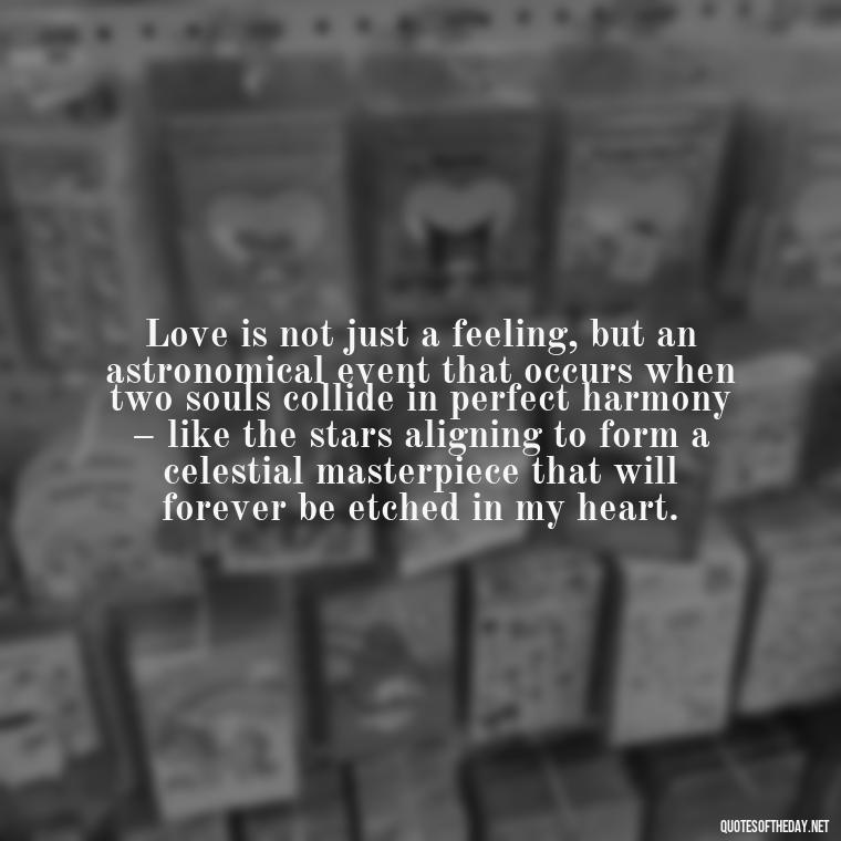 Love is not just a feeling, but an astronomical event that occurs when two souls collide in perfect harmony – like the stars aligning to form a celestial masterpiece that will forever be etched in my heart. - Quotes About Love And The Stars