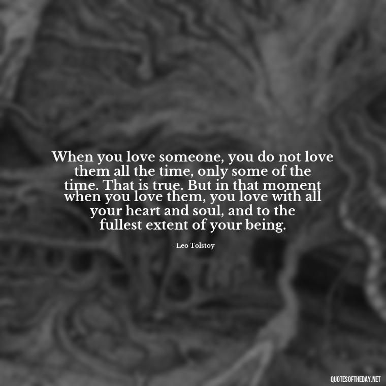 When you love someone, you do not love them all the time, only some of the time. That is true. But in that moment when you love them, you love with all your heart and soul, and to the fullest extent of your being. - I Love You Quotes To Girlfriend