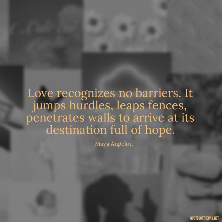 Love recognizes no barriers. It jumps hurdles, leaps fences, penetrates walls to arrive at its destination full of hope. - Love Quotes For Guys