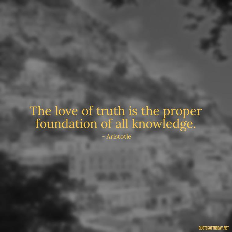 The love of truth is the proper foundation of all knowledge. - Pride Quotes Love