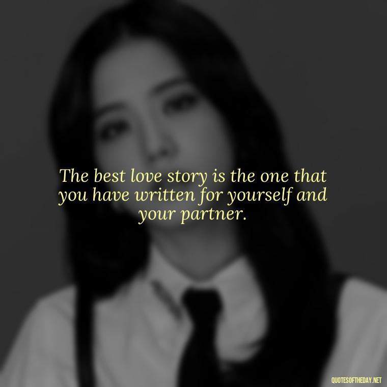 The best love story is the one that you have written for yourself and your partner. - Love Quotes Make Her Cry