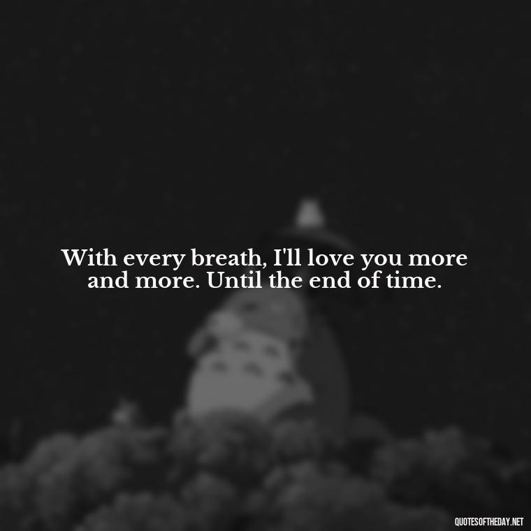 With every breath, I'll love you more and more. Until the end of time. - Love Passion Quotes For Him