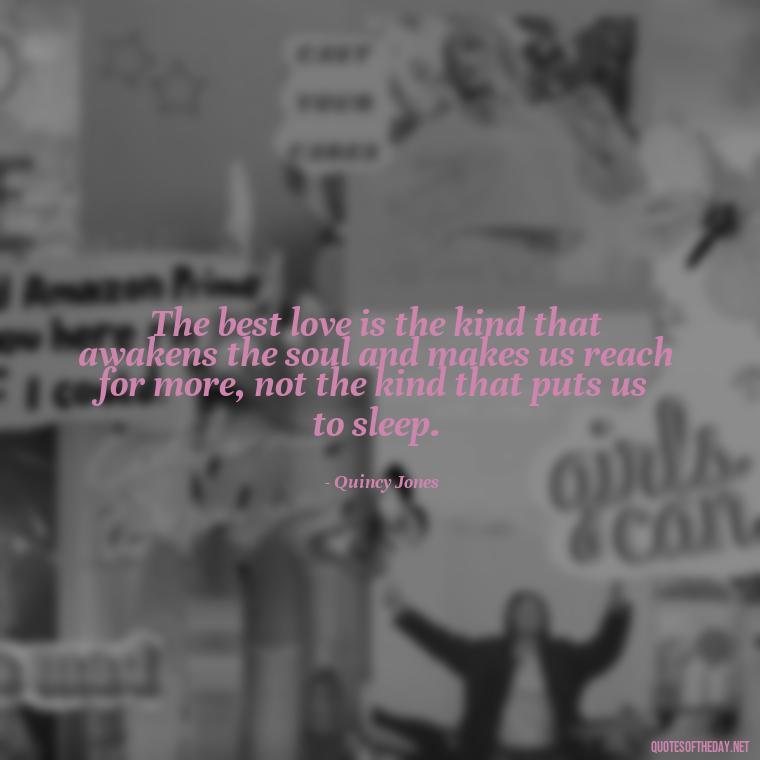 The best love is the kind that awakens the soul and makes us reach for more, not the kind that puts us to sleep. - Love Infinite Quotes