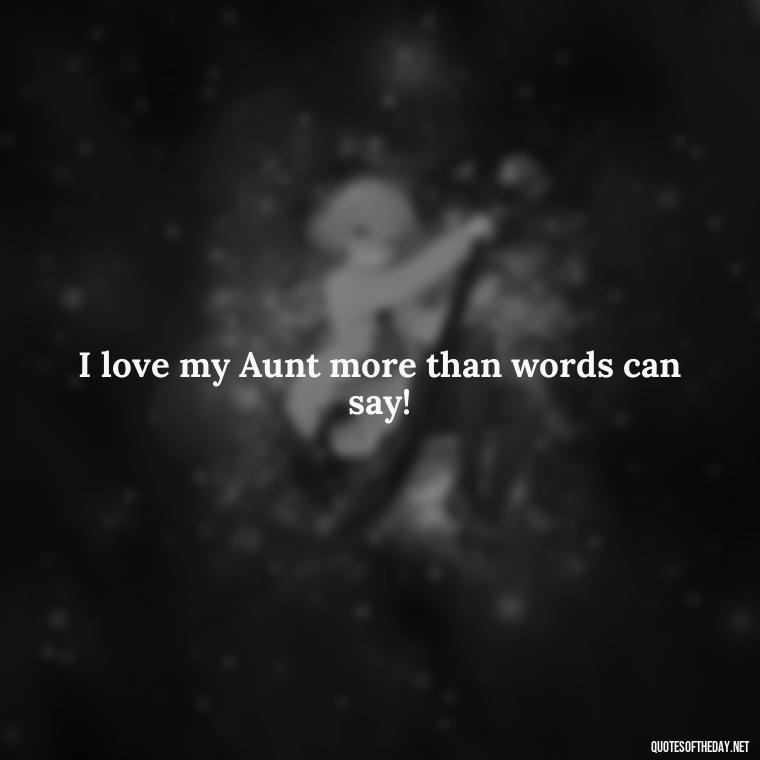 I love my Aunt more than words can say! - I Love My Aunt Quotes