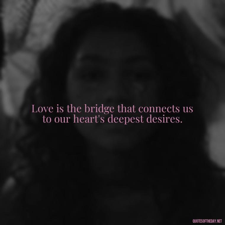 Love is the bridge that connects us to our heart's deepest desires. - Love Dream Quotes