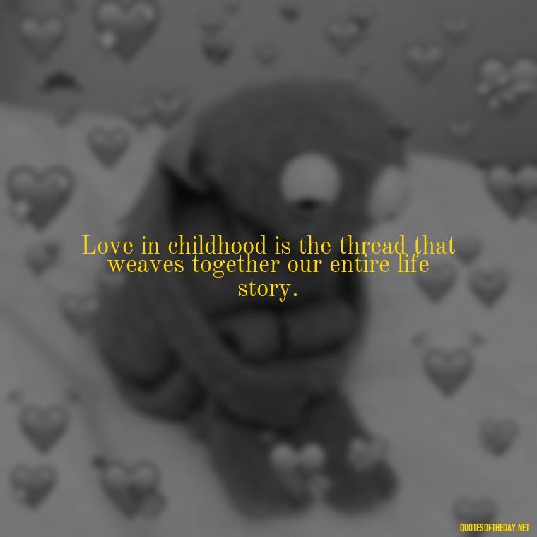 Love in childhood is the thread that weaves together our entire life story. - Childhood Love Quotes