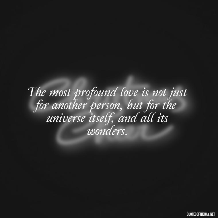 The most profound love is not just for another person, but for the universe itself, and all its wonders. - Quotes About Love And Loneliness