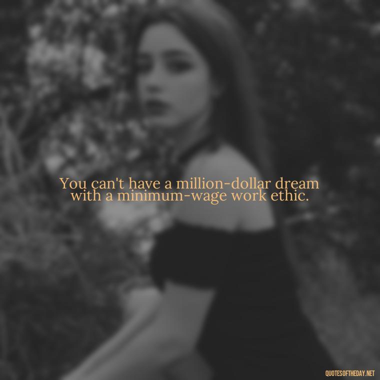 You can't have a million-dollar dream with a minimum-wage work ethic. - Japanese Quotes Short