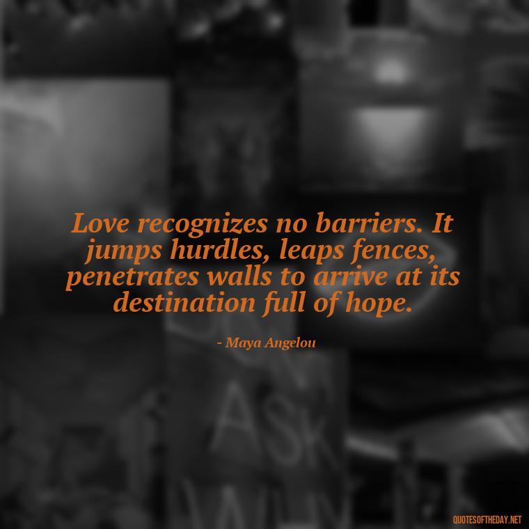 Love recognizes no barriers. It jumps hurdles, leaps fences, penetrates walls to arrive at its destination full of hope. - Quotes For Your Girlfriend Love