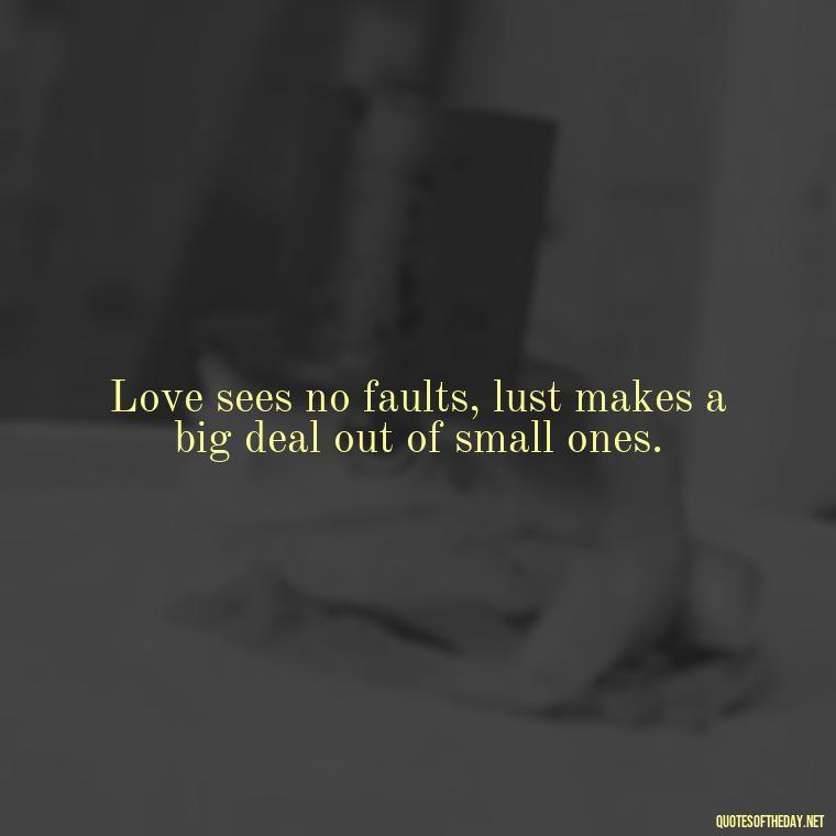 Love sees no faults, lust makes a big deal out of small ones. - Lust Vs Love Quotes