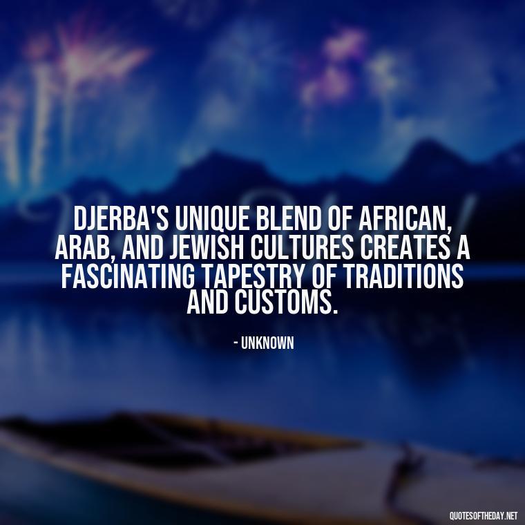 Djerba's unique blend of African, Arab, and Jewish cultures creates a fascinating tapestry of traditions and customs. - Quotes About Djerba