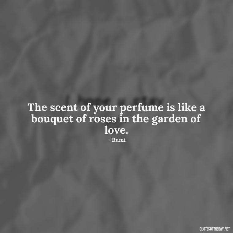 The scent of your perfume is like a bouquet of roses in the garden of love. - Iranian Love Quotes