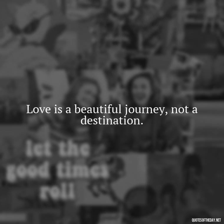 Love is a beautiful journey, not a destination. - Quotes About Love Crush