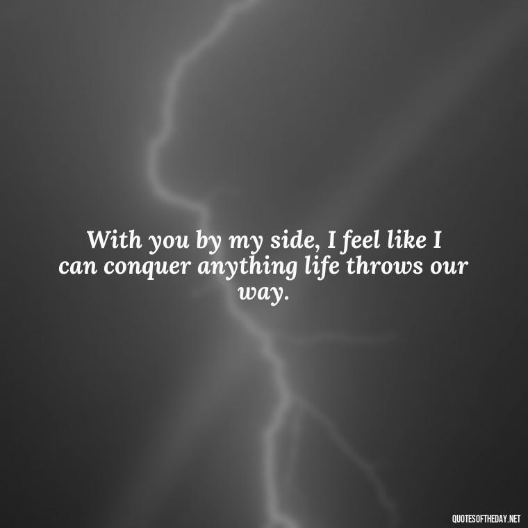 With you by my side, I feel like I can conquer anything life throws our way. - My Best Friend My Lover Quotes