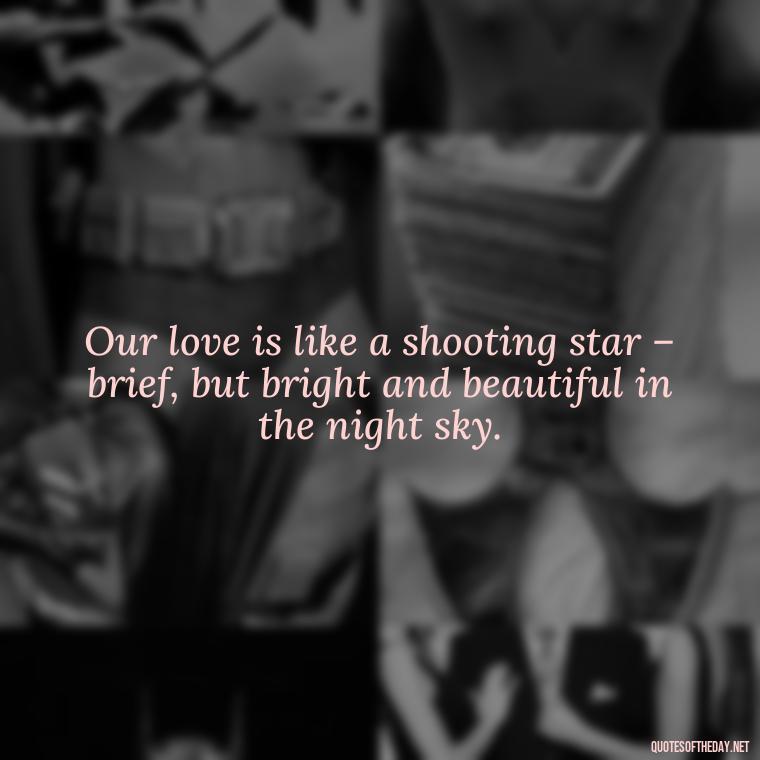 Our love is like a shooting star – brief, but bright and beautiful in the night sky. - Night Time Love Quotes