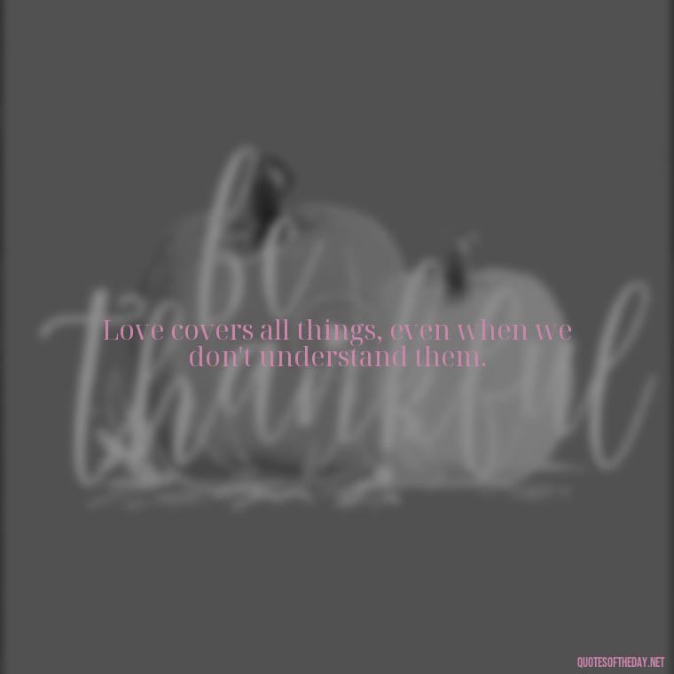 Love covers all things, even when we don't understand them. - Bible Quotes About Patience And Love