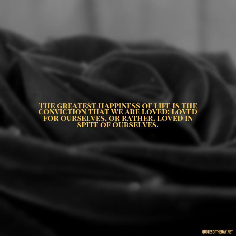 The greatest happiness of life is the conviction that we are loved; loved for ourselves, or rather, loved in spite of ourselves. - Kurt Cobain Quotes On Love