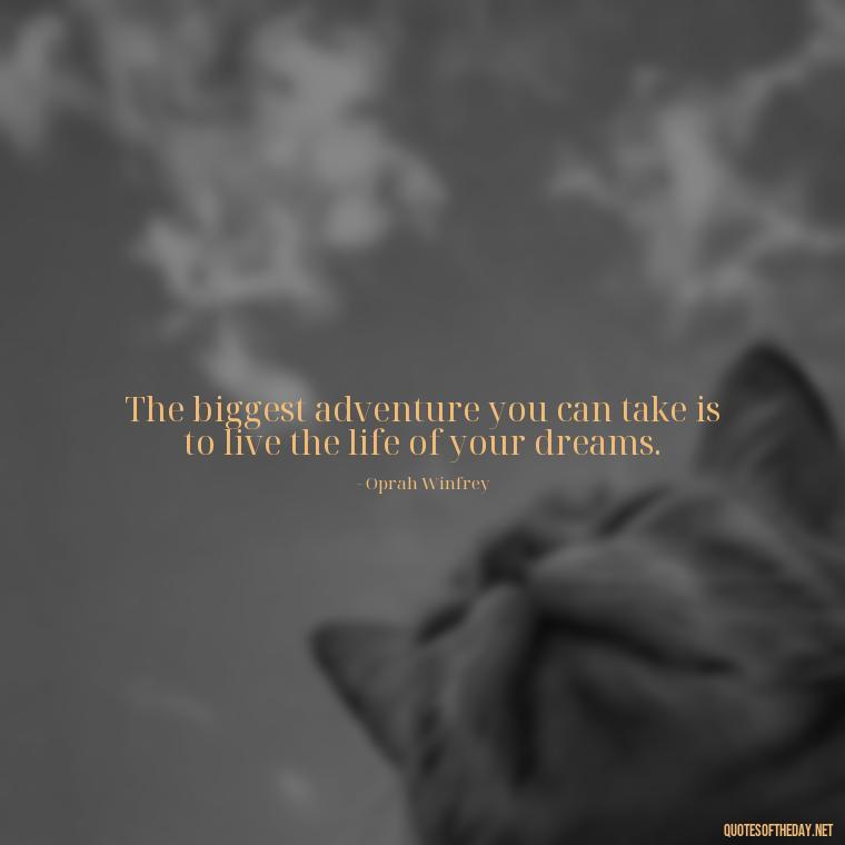 The biggest adventure you can take is to live the life of your dreams. - Short Light Quotes