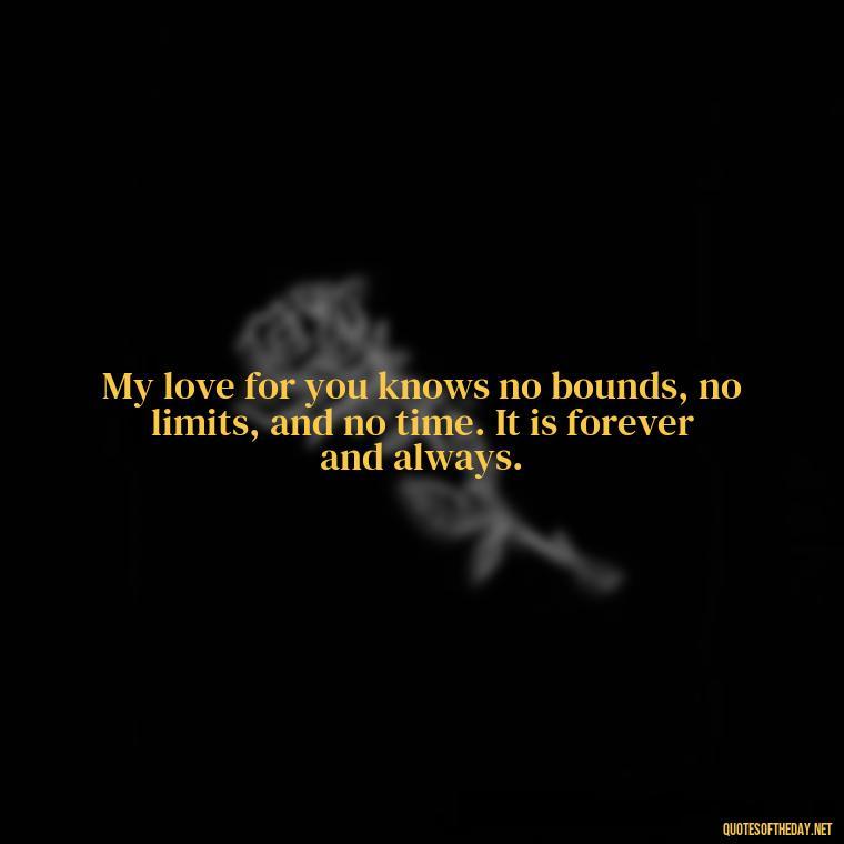 My love for you knows no bounds, no limits, and no time. It is forever and always. - I Love You Quotes To My Wife