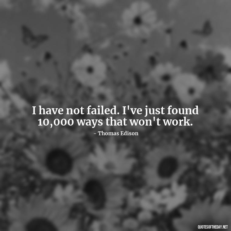 I have not failed. I've just found 10,000 ways that won't work. - Short Real Quotes