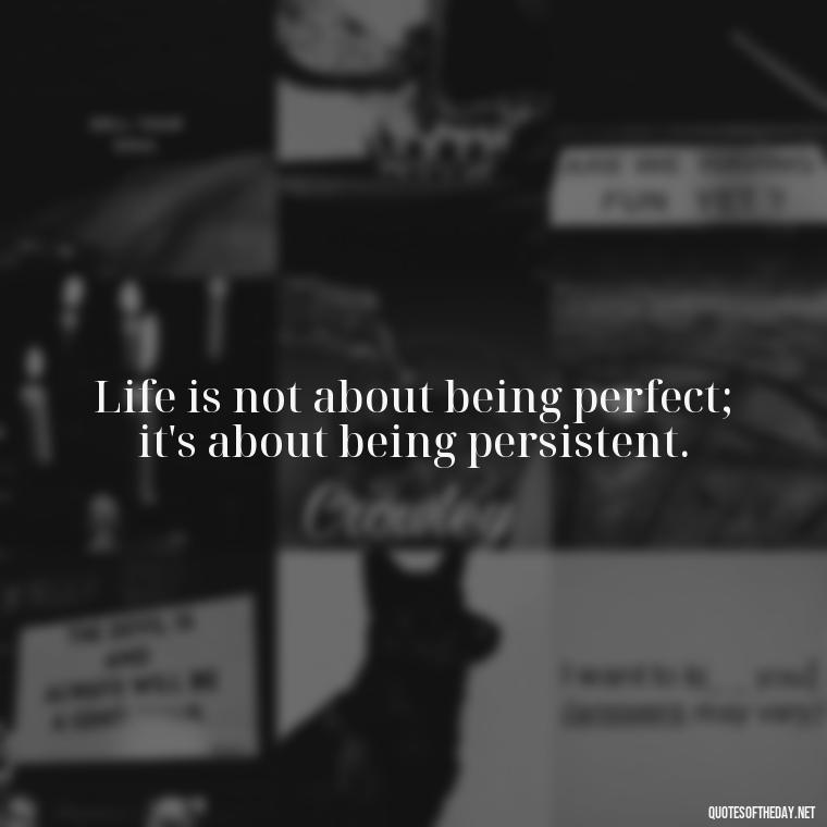 Life is not about being perfect; it's about being persistent. - Breathe Quotes Short