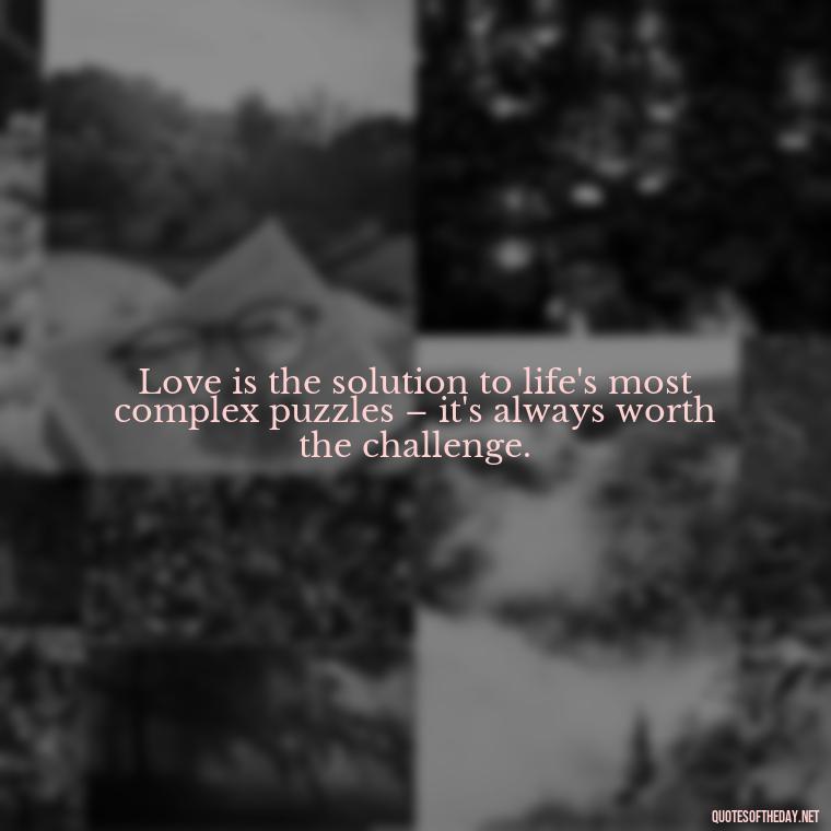 Love is the solution to life's most complex puzzles – it's always worth the challenge. - Love Puzzle Quotes