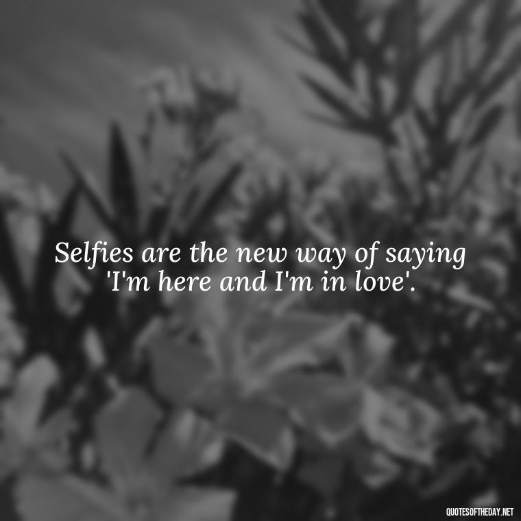 Selfies are the new way of saying 'I'm here and I'm in love'. - Selfie Short Quotes